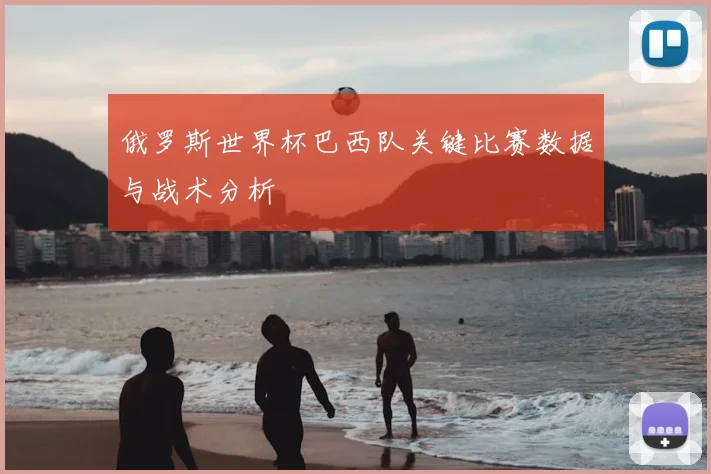 俄罗斯世界杯巴西队关键比赛数据与战术分析
