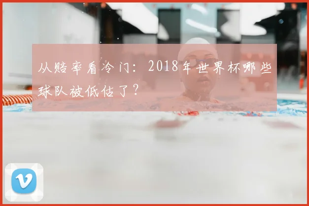 从赔率看冷门:2018年世界杯哪些球队被低估了?