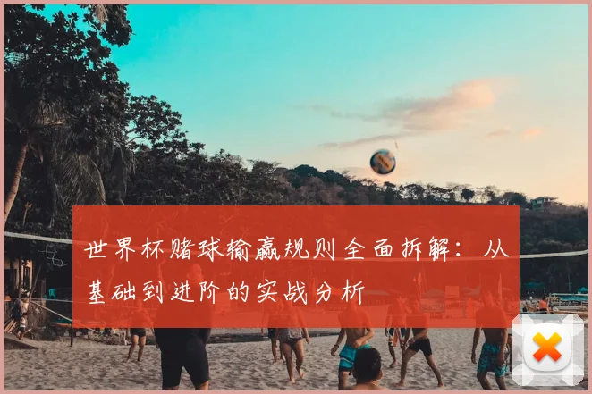 世界杯赌球输赢规则全面拆解:从基础到进阶的实战分析