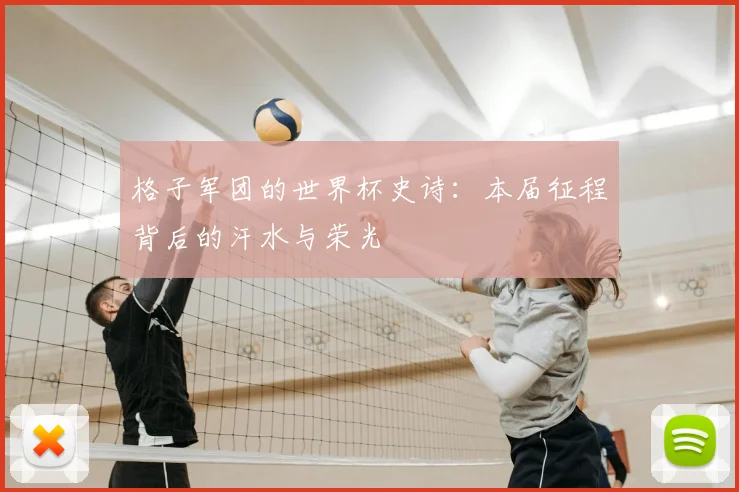 格子军团的世界杯史诗：本届征程背后的汗水与荣光